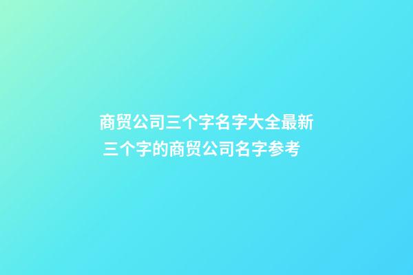 商贸公司三个字名字大全最新 三个字的商贸公司名字参考-第1张-公司起名-玄机派
